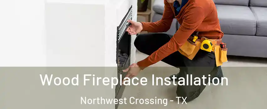 Wood Fireplace Installation Northwest Crossing - TX