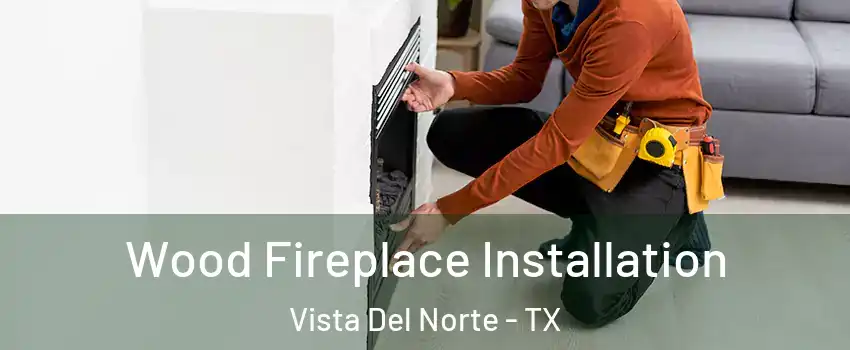Wood Fireplace Installation Vista Del Norte - TX
