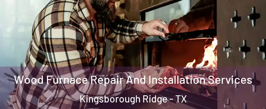 Wood Furnace Repair And Installation Services Kingsborough Ridge - TX