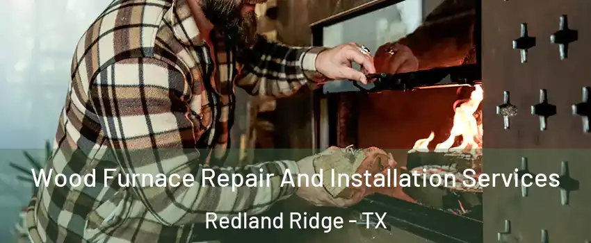 Wood Furnace Repair And Installation Services Redland Ridge - TX