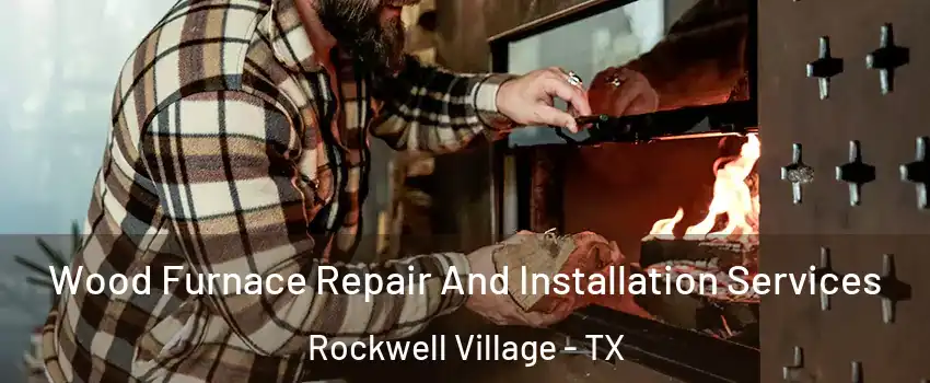 Wood Furnace Repair And Installation Services Rockwell Village - TX