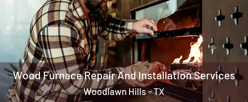 Wood Furnace Repair And Installation Services Woodlawn Hills - TX