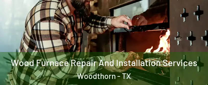 Wood Furnace Repair And Installation Services Woodthorn - TX