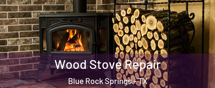 Wood Stove Repair Blue Rock Springs - TX